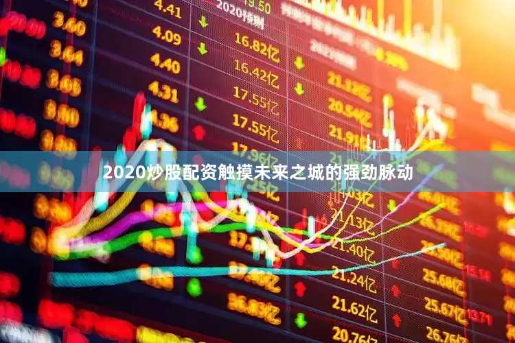 2020炒股配资触摸未来之城的强劲脉动