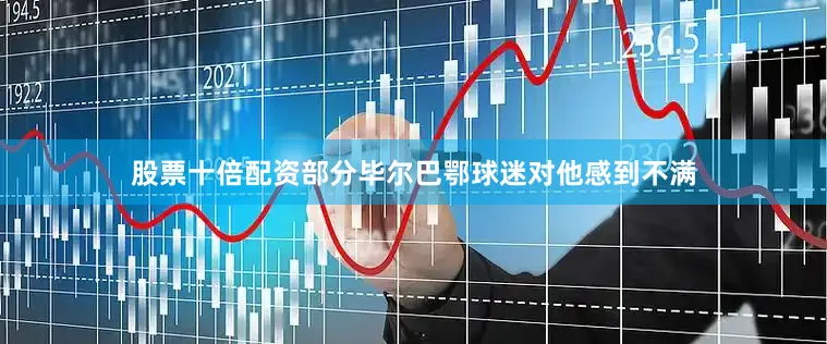 股票十倍配资部分毕尔巴鄂球迷对他感到不满
