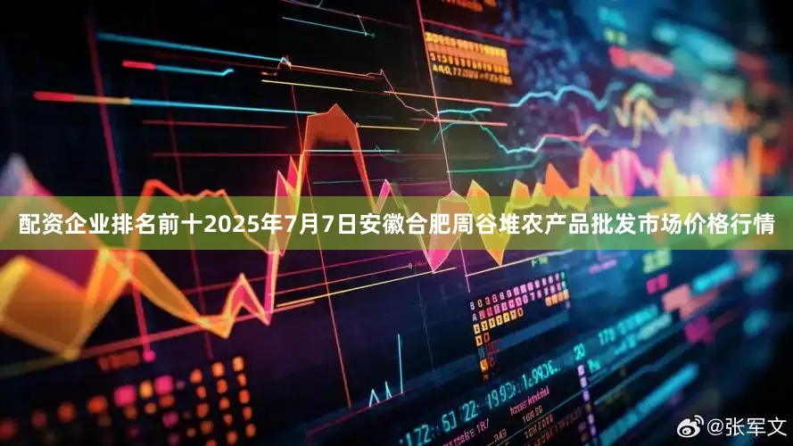 配资企业排名前十2025年7月7日安徽合肥周谷堆农产品批发市场价格行情