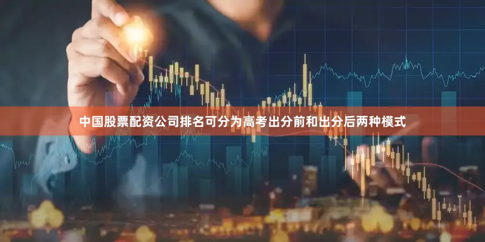 中国股票配资公司排名可分为高考出分前和出分后两种模式