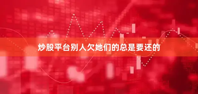 炒股平台别人欠她们的总是要还的