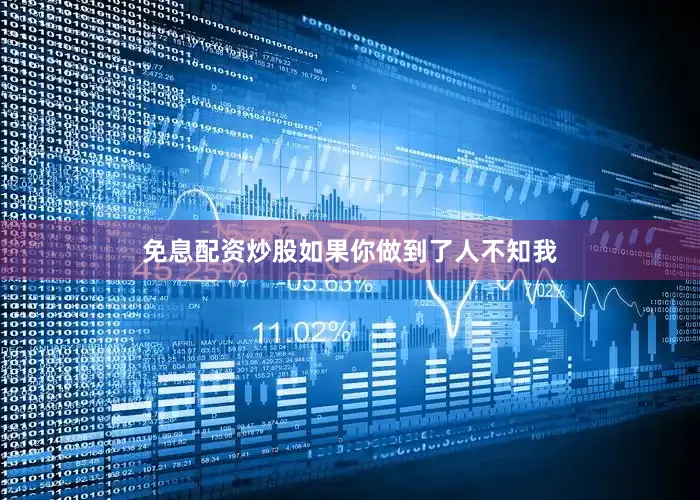 免息配资炒股如果你做到了人不知我