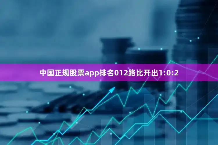 中国正规股票app排名012路比开出1:0:2