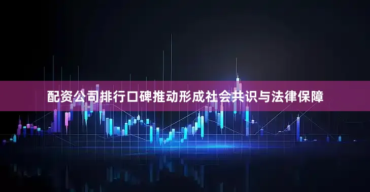 配资公司排行口碑推动形成社会共识与法律保障