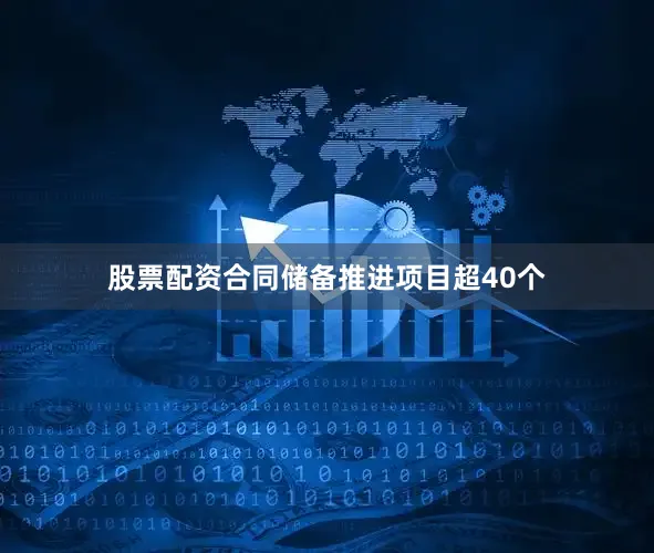 股票配资合同储备推进项目超40个