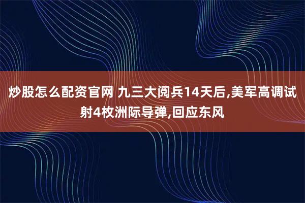 炒股怎么配资官网 九三大阅兵14天后,美军高调试射4枚洲际导弹,回应东风