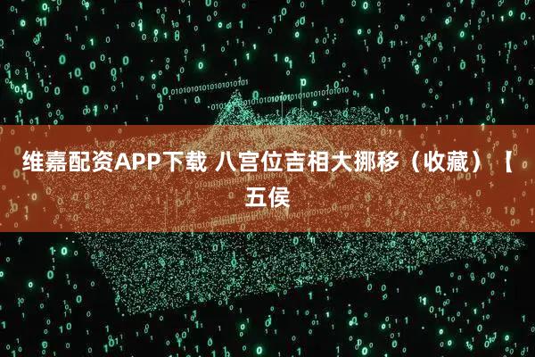 维嘉配资APP下载 八宫位吉相大挪移（收藏）【五侯