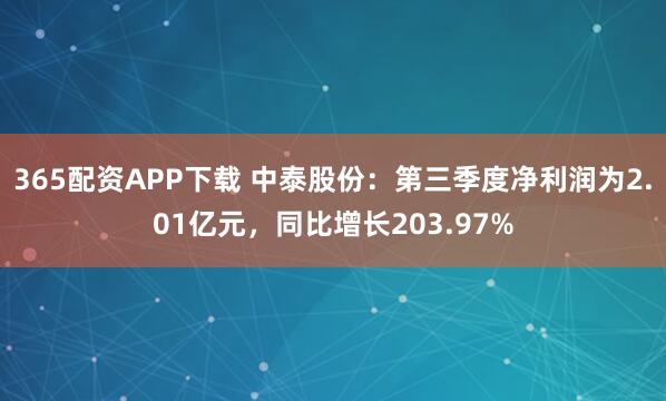 365配资APP下载 中泰股份：第三季度净利润为2.01亿元，同比增长203.97%