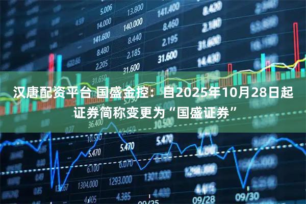 汉唐配资平台 国盛金控：自2025年10月28日起 证券简称变更为“国盛证券”