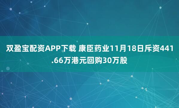 双盈宝配资APP下载 康臣药业11月18日斥资441.66万港元回购30万股