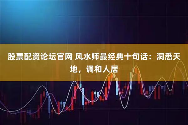 股票配资论坛官网 风水师最经典十句话：洞悉天地，调和人居