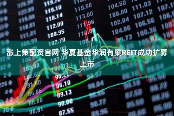 涨上策配资官网 华夏基金华润有巢REIT成功扩募上市