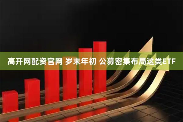 高开网配资官网 岁末年初 公募密集布局这类ETF