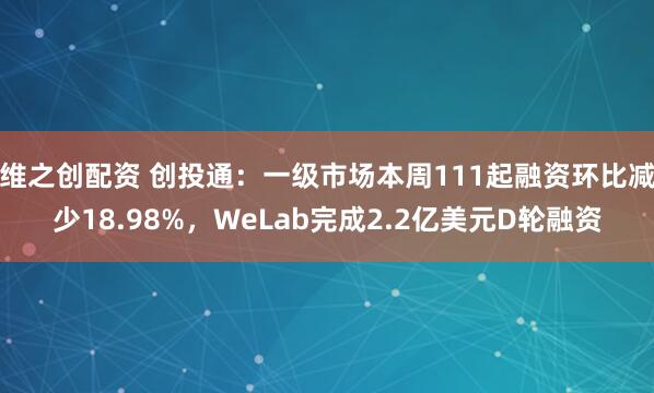 维之创配资 创投通：一级市场本周111起融资环比减少18.98%，WeLab完成2.2亿美元D轮融资