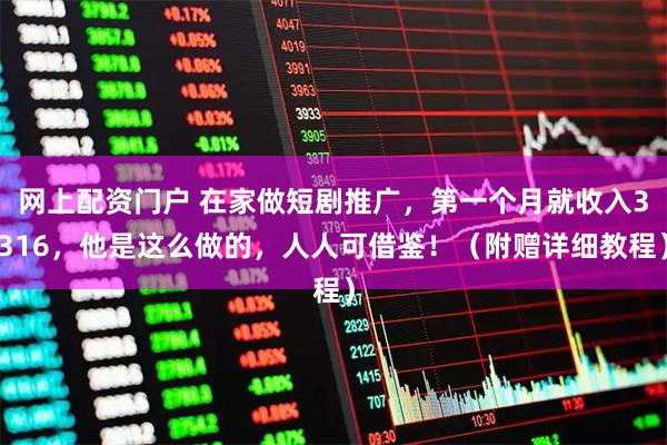 网上配资门户 在家做短剧推广,第一个月就收入3316,他是这么做的,人人可借鉴!(附赠详细教程)