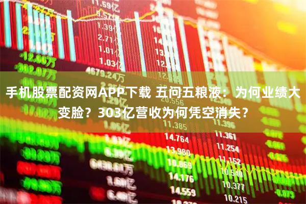 手机股票配资网APP下载 五问五粮液：为何业绩大变脸？303亿营收为何凭空消失？