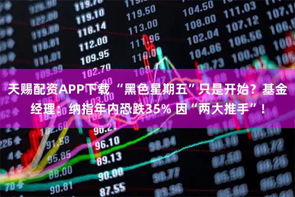 天赐配资APP下载 “黑色星期五”只是开始？基金经理：纳指年内恐跌35% 因“两大推手”！